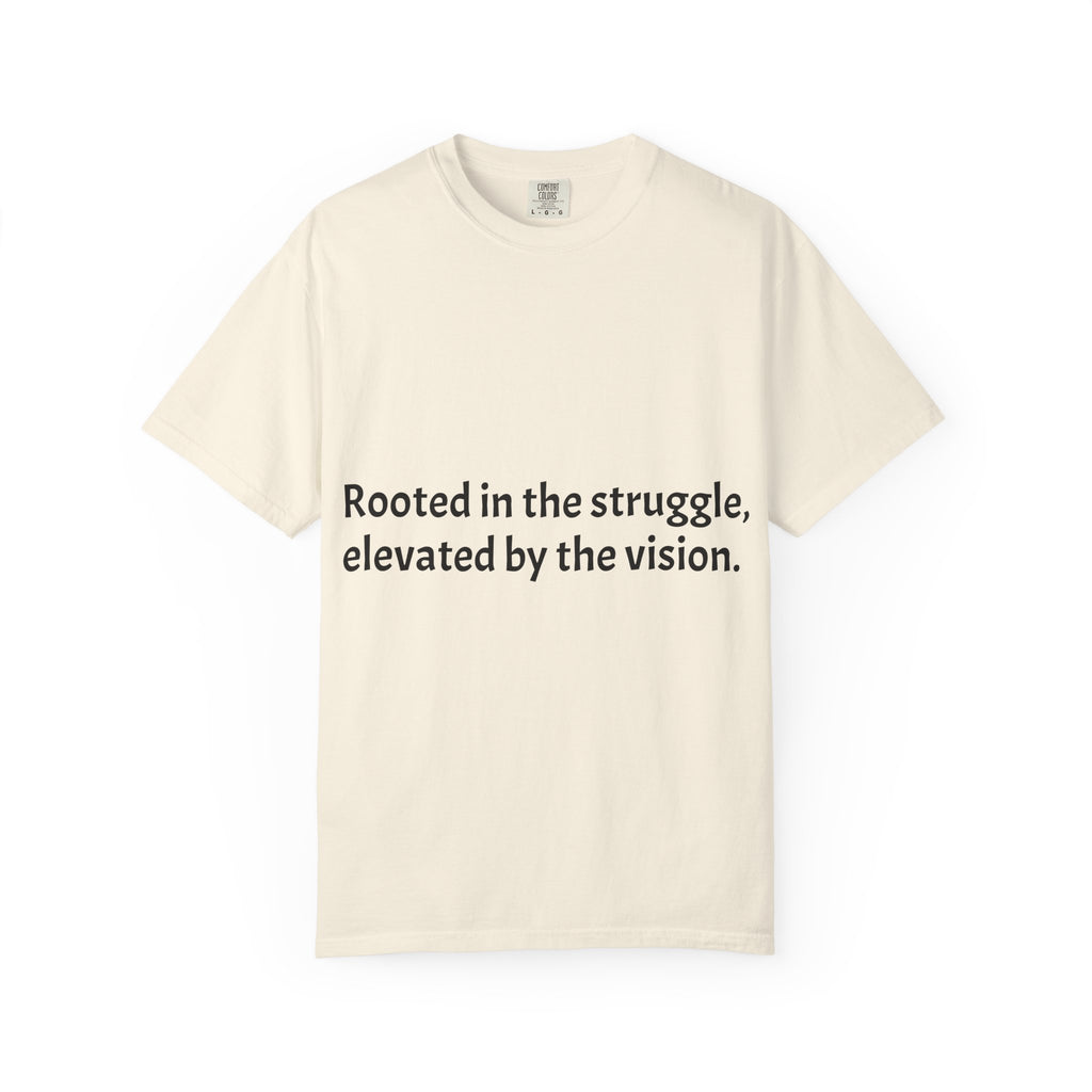 Inspiring Quote T-Shirt — "Rooted in the struggle, elevated by the vision."