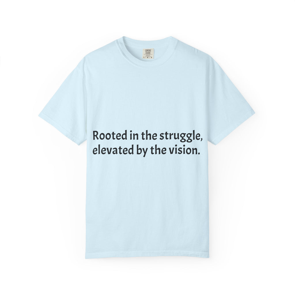 Inspiring Quote T-Shirt — "Rooted in the struggle, elevated by the vision."