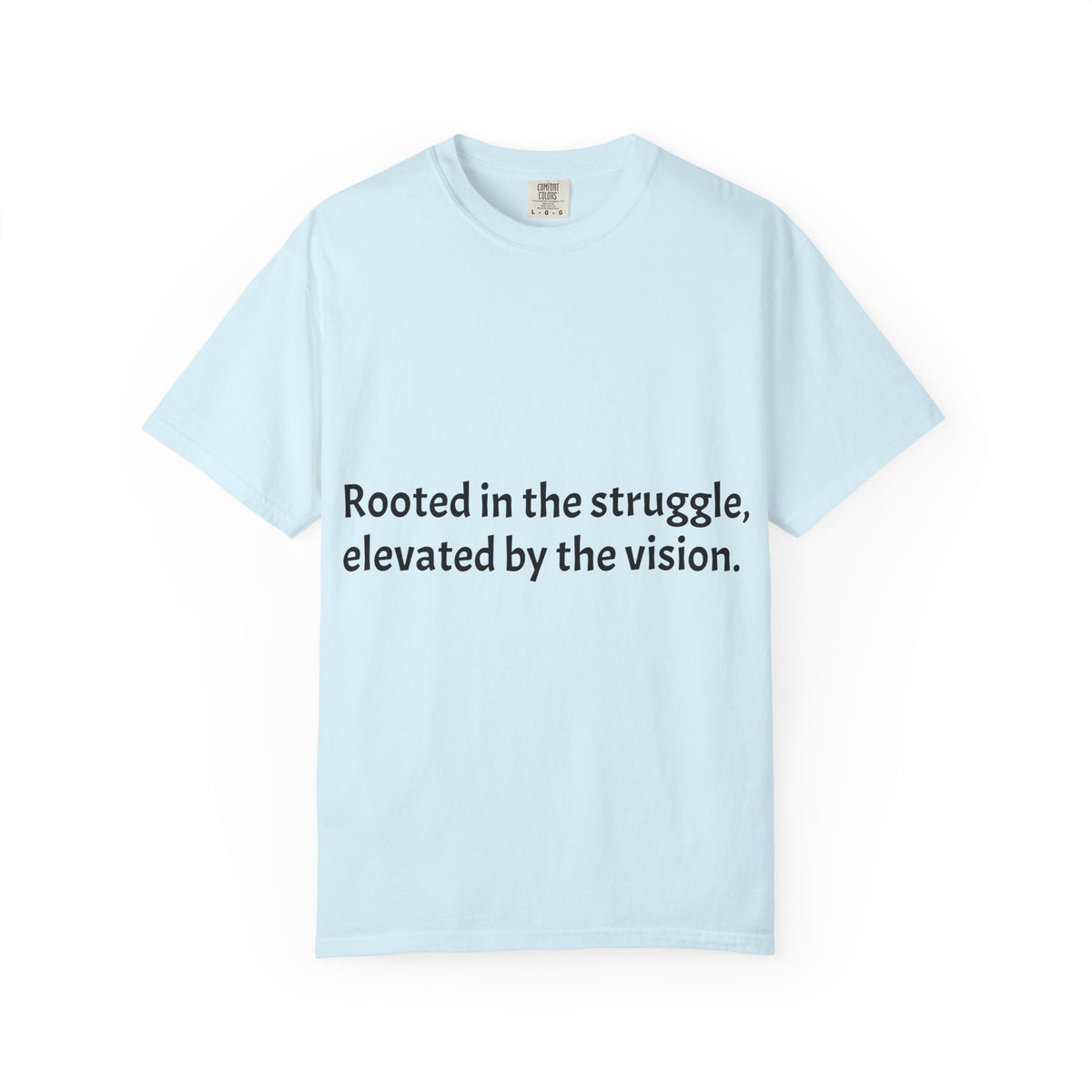 Inspiring Quote T-Shirt — "Rooted in the struggle, elevated by the vision."