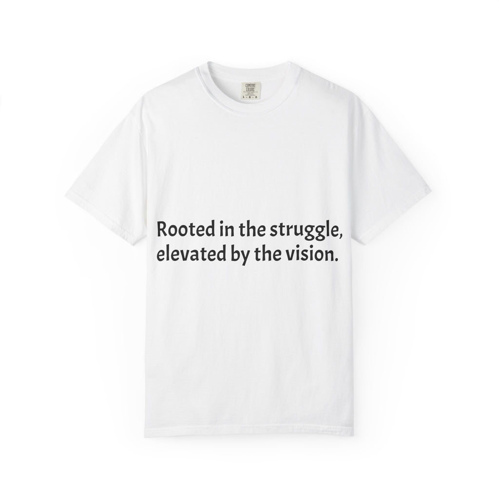 Inspiring Quote T-Shirt — "Rooted in the struggle, elevated by the vision."